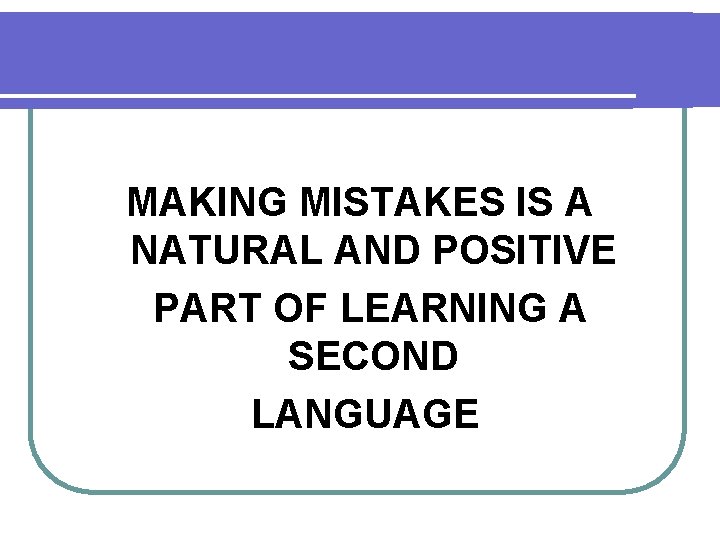 MAKING MISTAKES IS A NATURAL AND POSITIVE PART OF LEARNING A SECOND LANGUAGE MAKING MISTAKES IS A NATURAL AND POSITIVE PART OF LEARNING A SECOND LANGUAGE