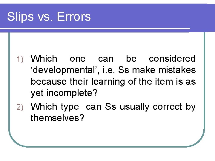 Slips vs. Errors Which one can be considered ‘developmental’, i. e. Ss make mistakes Slips vs. Errors Which one can be considered ‘developmental’, i. e. Ss make mistakes