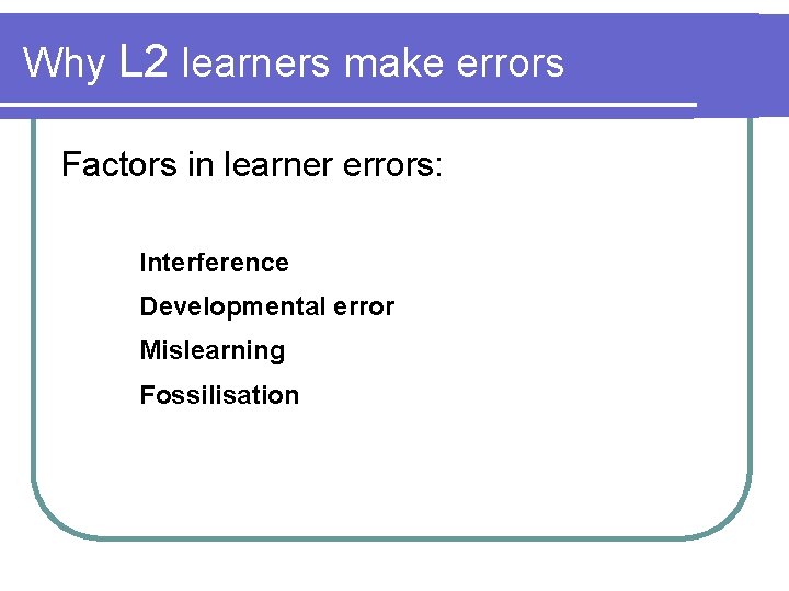 Why L 2 learners make errors Factors in learner errors: Interference Developmental error Mislearning Why L 2 learners make errors Factors in learner errors: Interference Developmental error Mislearning