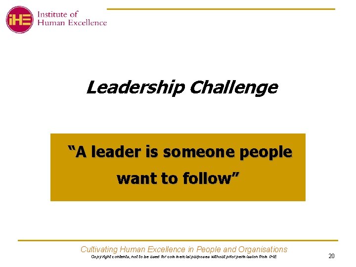 Leadership Challenge “A leader is someone people want to follow” Cultivating Human Excellence in