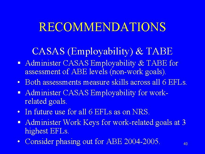 RECOMMENDATIONS CASAS (Employability) & TABE § Administer CASAS Employability & TABE for assessment of