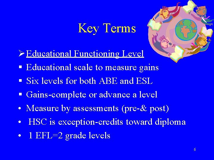 Key Terms Ø Educational Functioning Level § Educational scale to measure gains § Six