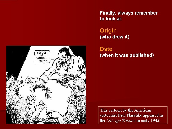 Finally, always remember to look at: Origin (who drew it) Date (when it was