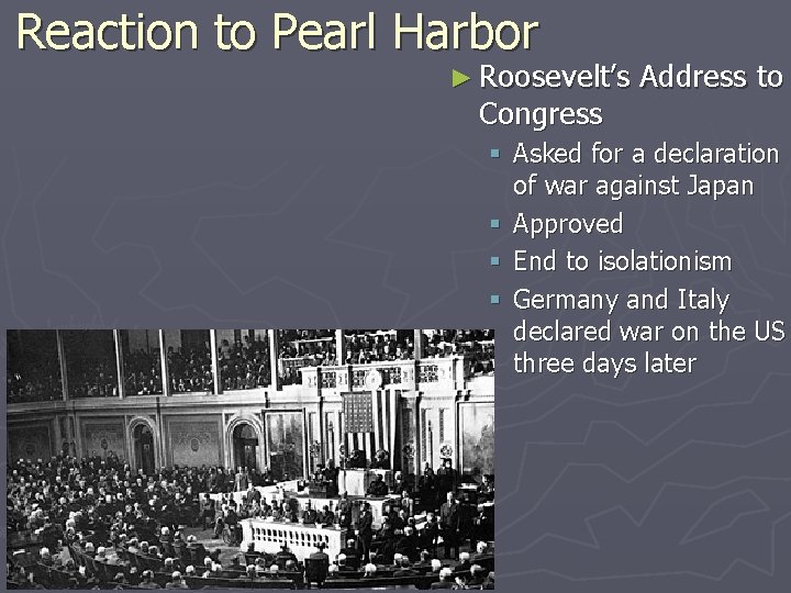 Reaction to Pearl Harbor ► Roosevelt’s Congress Address to § Asked for a declaration