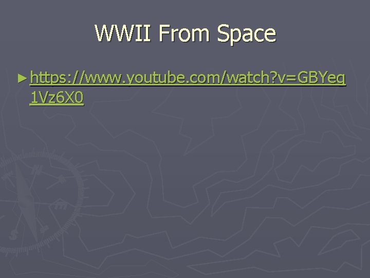 WWII From Space ► https: //www. youtube. com/watch? v=GBYeg 1 Vz 6 X 0