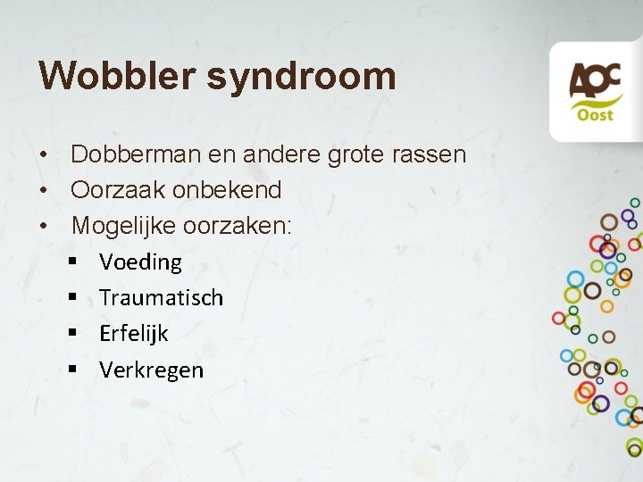 Wobbler syndroom • Dobberman en andere grote rassen • Oorzaak onbekend • Mogelijke oorzaken: