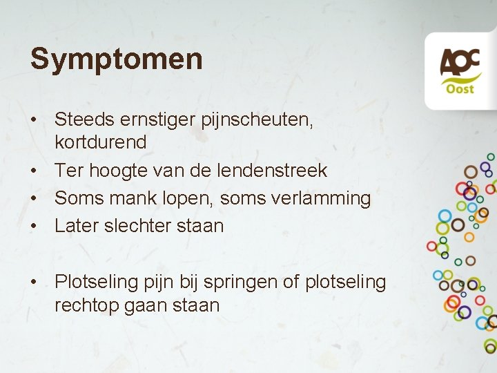 Symptomen • Steeds ernstiger pijnscheuten, kortdurend • Ter hoogte van de lendenstreek • Soms