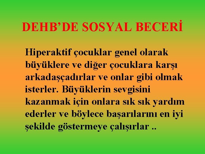 DEHB’DE SOSYAL BECERİ Hiperaktif çocuklar genel olarak büyüklere ve diğer çocuklara karşı arkadaşçadırlar ve