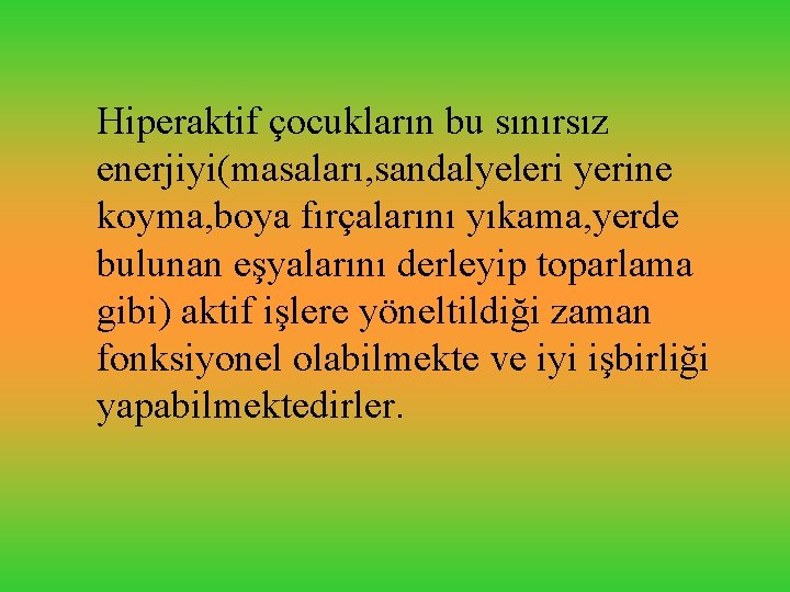 Hiperaktif çocukların bu sınırsız enerjiyi(masaları, sandalyeleri yerine koyma, boya fırçalarını yıkama, yerde bulunan eşyalarını