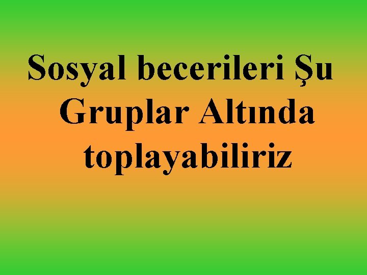 Sosyal becerileri Şu Gruplar Altında toplayabiliriz 