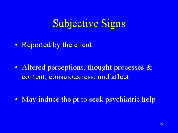 Subjective Signs • Reported by the client • Altered perceptions, thought processes & content,