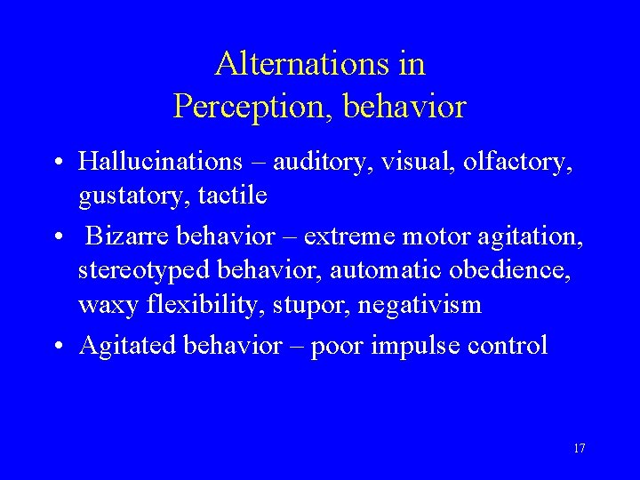 Alternations in Perception, behavior • Hallucinations – auditory, visual, olfactory, gustatory, tactile • Bizarre