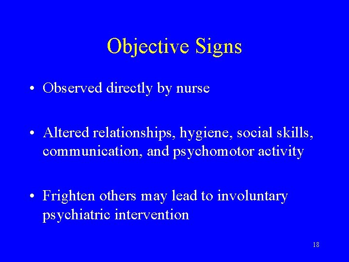 Objective Signs • Observed directly by nurse • Altered relationships, hygiene, social skills, communication,