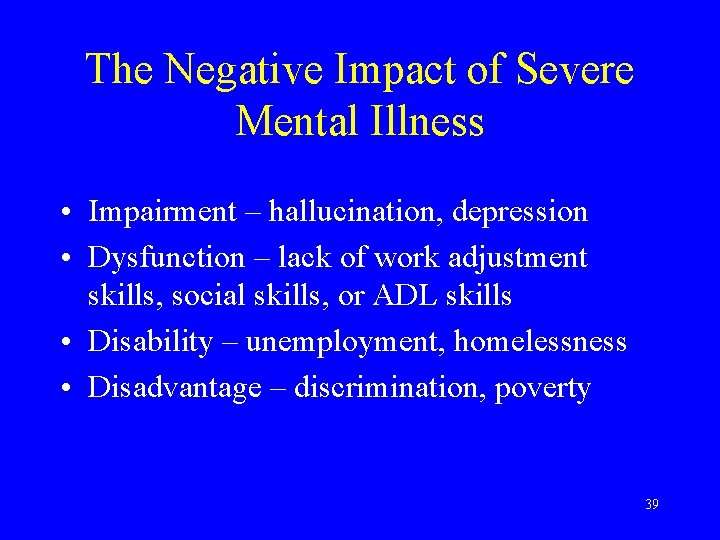 The Negative Impact of Severe Mental Illness • Impairment – hallucination, depression • Dysfunction