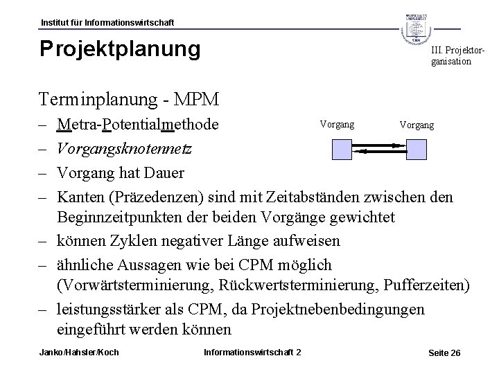 Institut für Informationswirtschaft Projektplanung III. Projektorganisation Terminplanung - MPM – – Vorgang Metra-Potentialmethode Vorgangsknotennetz