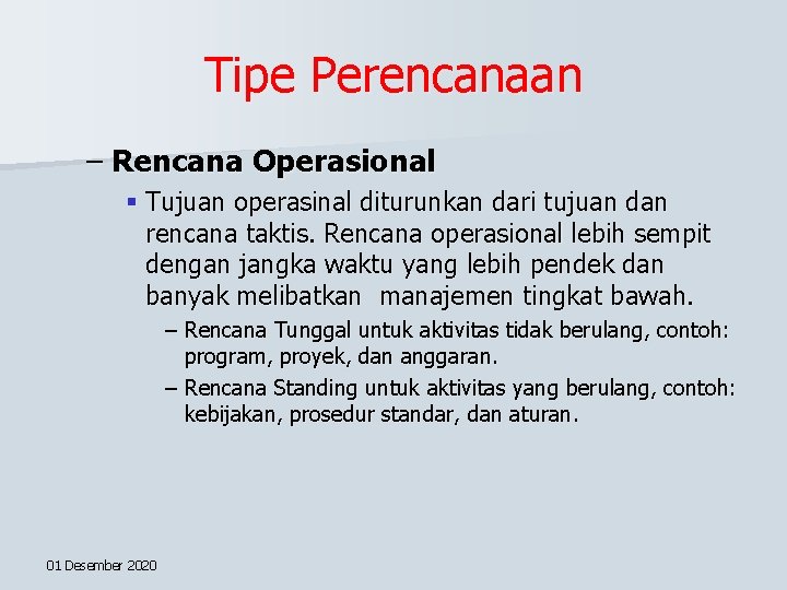 Tipe Perencanaan – Rencana Operasional § Tujuan operasinal diturunkan dari tujuan dan rencana taktis.