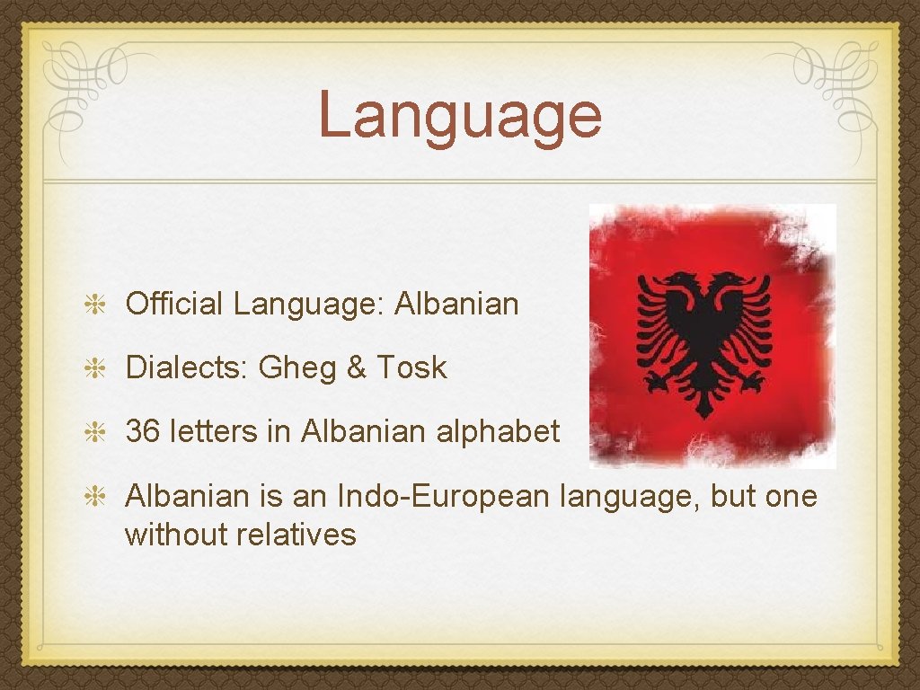 Language Official Language: Albanian Dialects: Gheg & Tosk 36 letters in Albanian alphabet Albanian