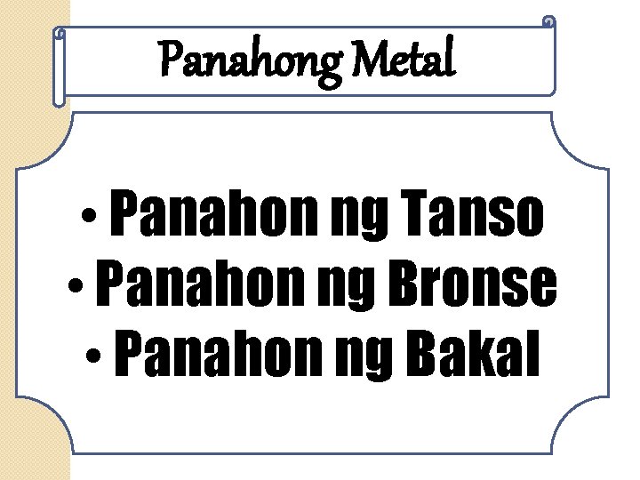 Panahong Metal • Panahon ng Tanso • Panahon ng Bronse • Panahon ng Bakal