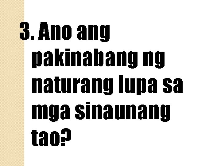 3. Ano ang pakinabang ng naturang lupa sa mga sinaunang tao? 