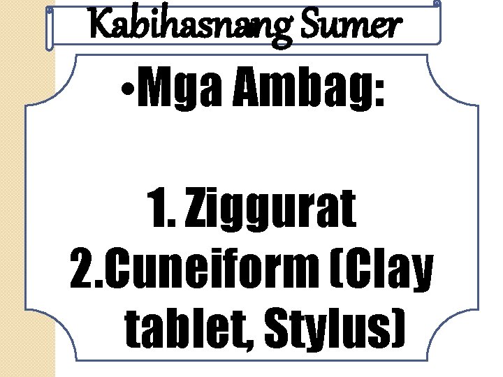 Kabihasnang Sumer • • Mga Ambag: 1. Ziggurat 2. Cuneiform (Clay tablet, Stylus) 