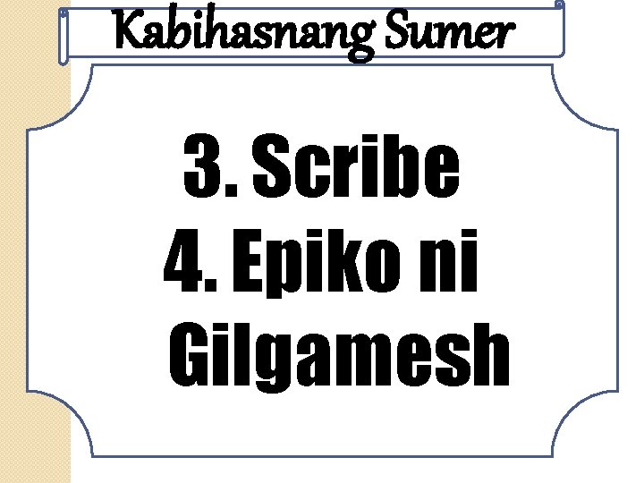 Kabihasnang Sumer 3. Scribe 4. Epiko ni Gilgamesh 