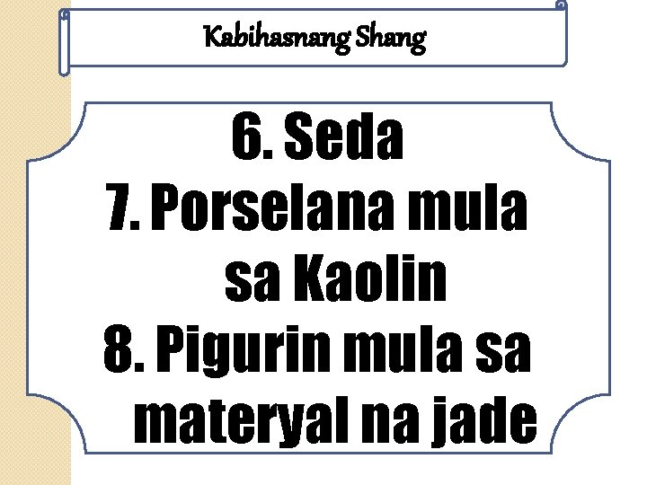 Kabihasnang Shang 6. Seda 7. Porselana mula sa Kaolin 8. Pigurin mula sa materyal