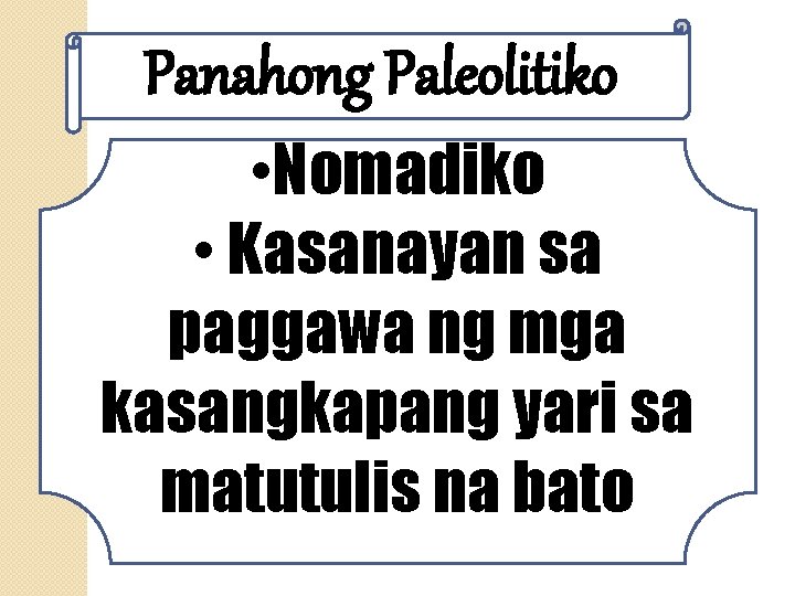 Panahong Paleolitiko • Nomadiko • Kasanayan sa paggawa ng mga kasangkapang yari sa matutulis