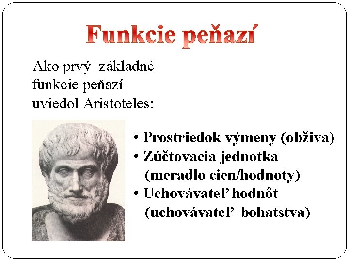 Ako prvý základné funkcie peňazí uviedol Aristoteles: • Prostriedok výmeny (obživa) • Zúčtovacia jednotka