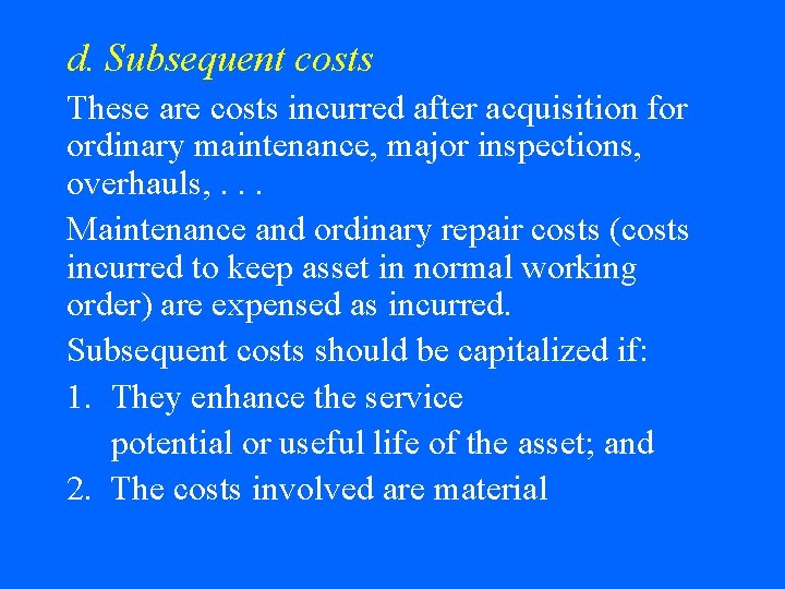 d. Subsequent costs These are costs incurred after acquisition for ordinary maintenance, major inspections,