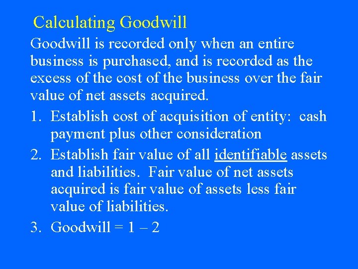 Calculating Goodwill is recorded only when an entire business is purchased, and is recorded