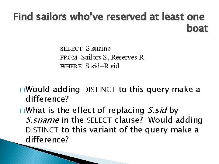 Find sailors who’ve reserved at least one boat SELECT S. sname FROM Sailors S,