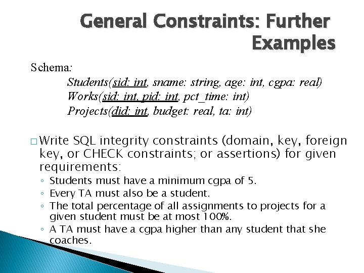 General Constraints: Further Examples Schema: Students(sid: int, sname: string, age: int, cgpa: real) Works(sid: