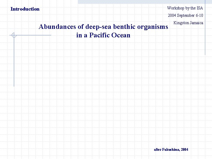 Introduction Workshop by the ISA 　　2004 September 6 -10 Abundances of deep-sea benthic organisms