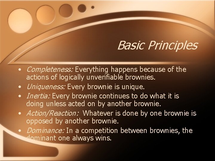 Basic Principles • Completeness: Everything happens because of the actions of logically unverifiable brownies.