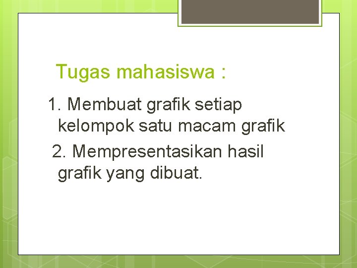 Tugas mahasiswa : 1. Membuat grafik setiap kelompok satu macam grafik 2. Mempresentasikan hasil