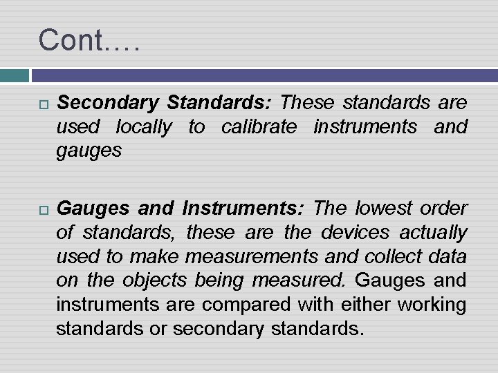Cont…. Secondary Standards: These standards are used locally to calibrate instruments and gauges Gauges