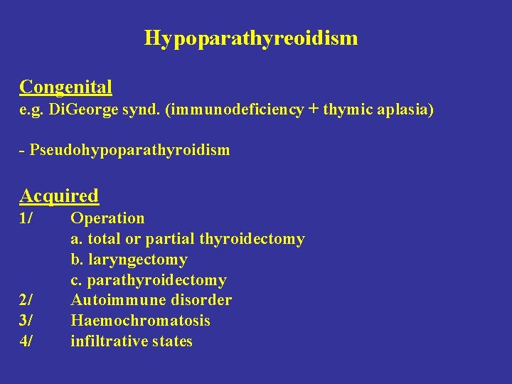 Hypoparathyreoidism Congenital e. g. Di. George synd. (immunodeficiency + thymic aplasia) - Pseudohypoparathyroidism Acquired