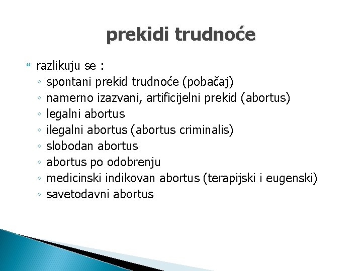 prekidi trudnoće razlikuju se : ◦ spontani prekid trudnoće (pobačaj) ◦ namerno izazvani, artificijelni