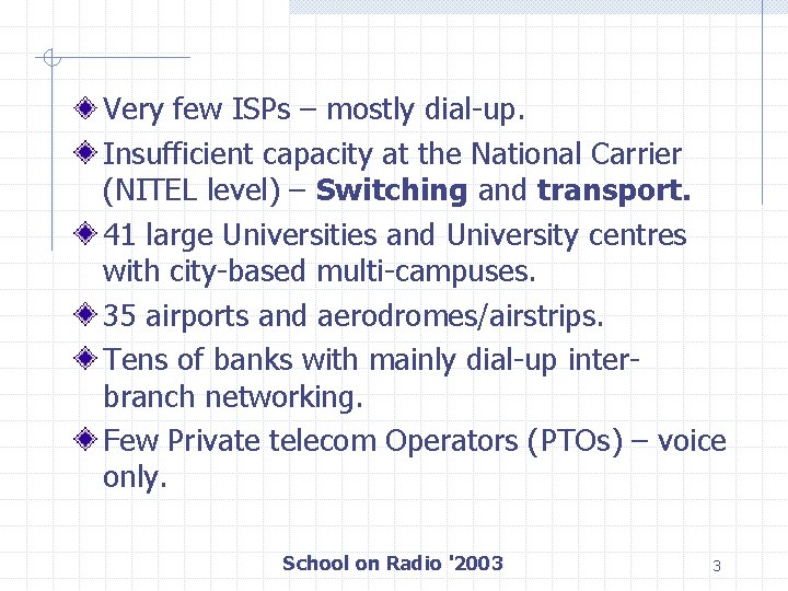 Very few ISPs – mostly dial-up. Insufficient capacity at the National Carrier (NITEL level)