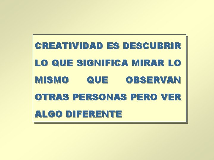 CREATIVIDAD ES DESCUBRIR LO QUE SIGNIFICA MIRAR LO MISMO QUE OBSERVAN OTRAS PERSONAS PERO