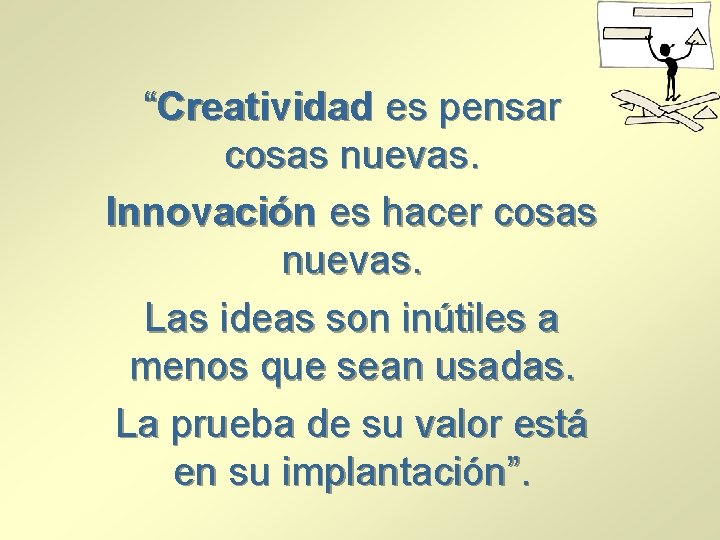 “Creatividad es pensar cosas nuevas. Innovación es hacer cosas nuevas. Las ideas son inútiles