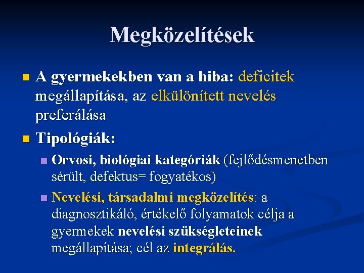 Megközelítések A gyermekekben van a hiba: deficitek megállapítása, az elkülönített nevelés preferálása n Tipológiák: