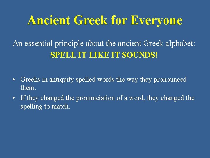 Ancient Greek for Everyone An essential principle about the ancient Greek alphabet: SPELL IT