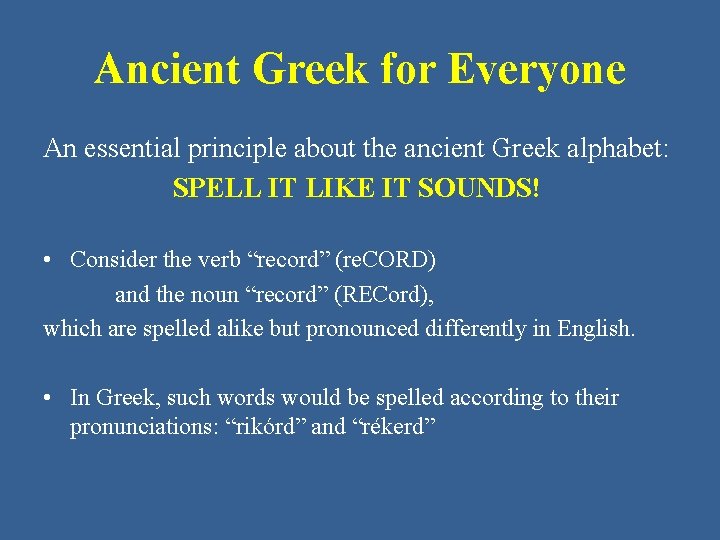 Ancient Greek for Everyone An essential principle about the ancient Greek alphabet: SPELL IT