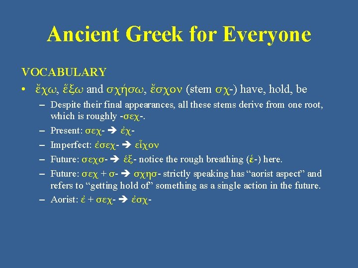 Ancient Greek for Everyone VOCABULARY • ἔχω, ἕξω and σχήσω, ἔσχον (stem σχ-) have,