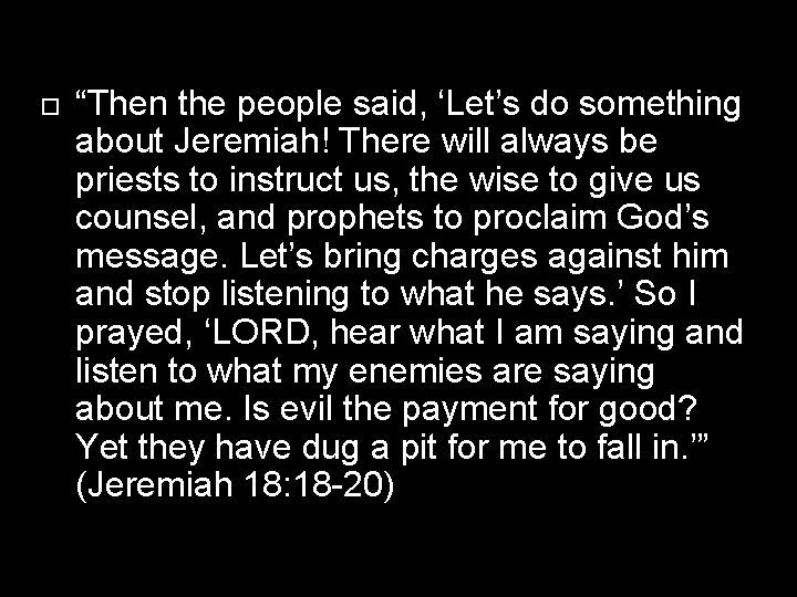  “Then the people said, ‘Let’s do something about Jeremiah! There will always be