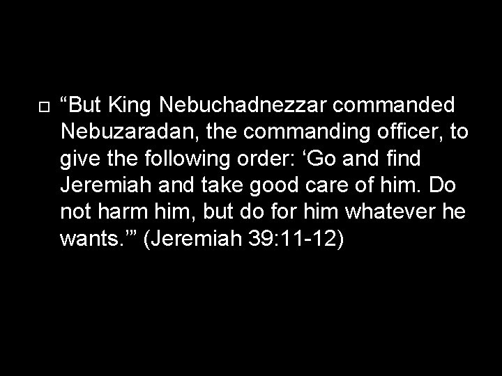  “But King Nebuchadnezzar commanded Nebuzaradan, the commanding officer, to give the following order: