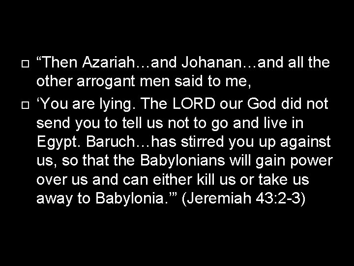  “Then Azariah…and Johanan…and all the other arrogant men said to me, ‘You are