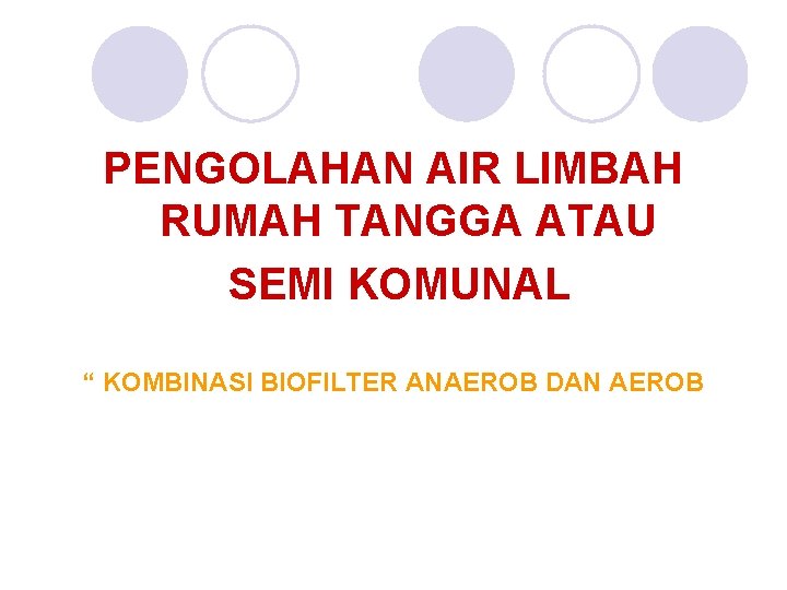 PENGOLAHAN AIR LIMBAH RUMAH TANGGA ATAU SEMI KOMUNAL “ KOMBINASI BIOFILTER ANAEROB DAN AEROB