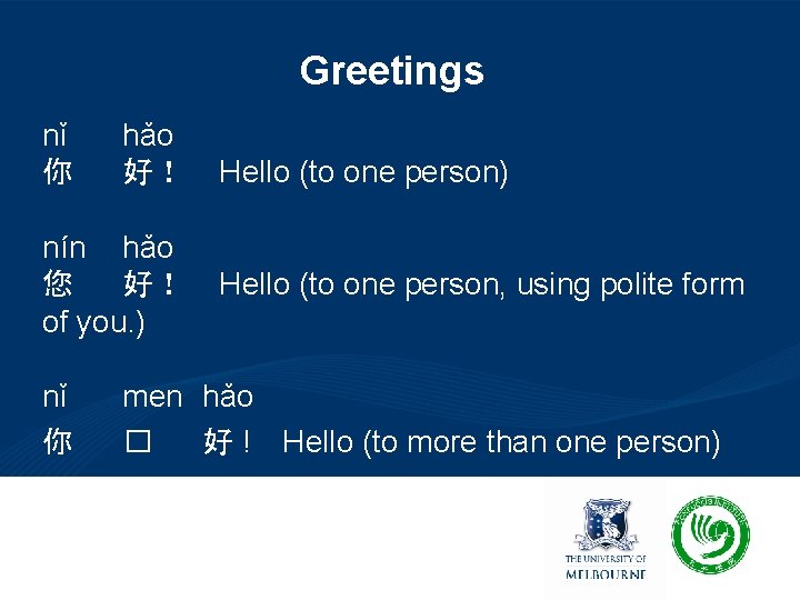Greetings nǐ 你 hǎo 好！ Hello (to one person) nín hǎo 您 好！ Hello